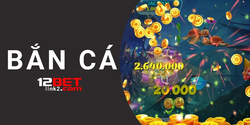 Bắn cá 12bet: Địa chỉ được các ngư dân ưa thích